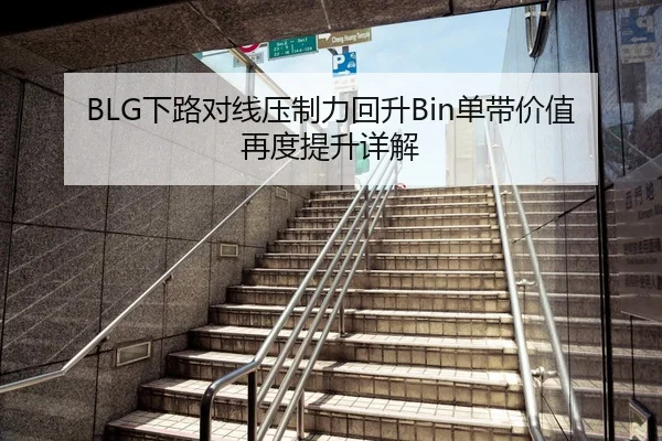 BLG下路对线压制力回升Bin单带价值再度提升详解
