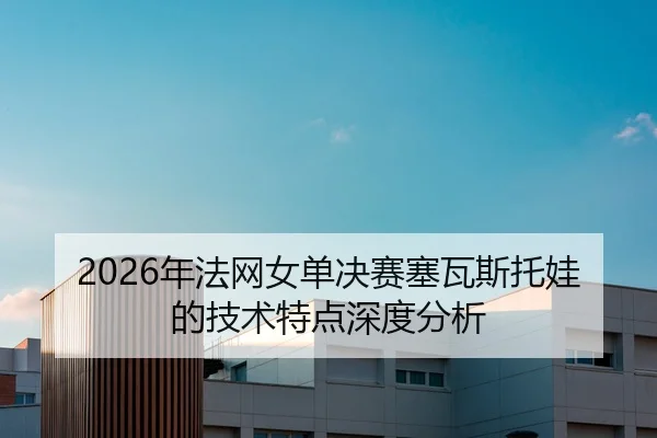 2026年法网女单决赛塞瓦斯托娃的技术特点深度分析