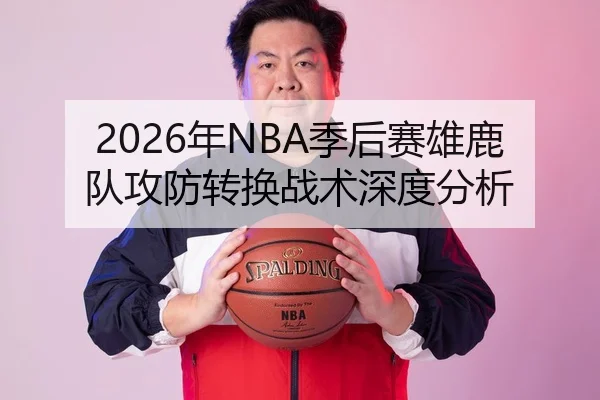 2026年NBA季后赛雄鹿队攻防转换战术深度分析