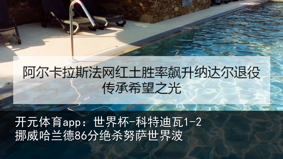 开元体育app：世界杯-科特迪瓦1-2挪威哈兰德86分绝杀努萨世界波