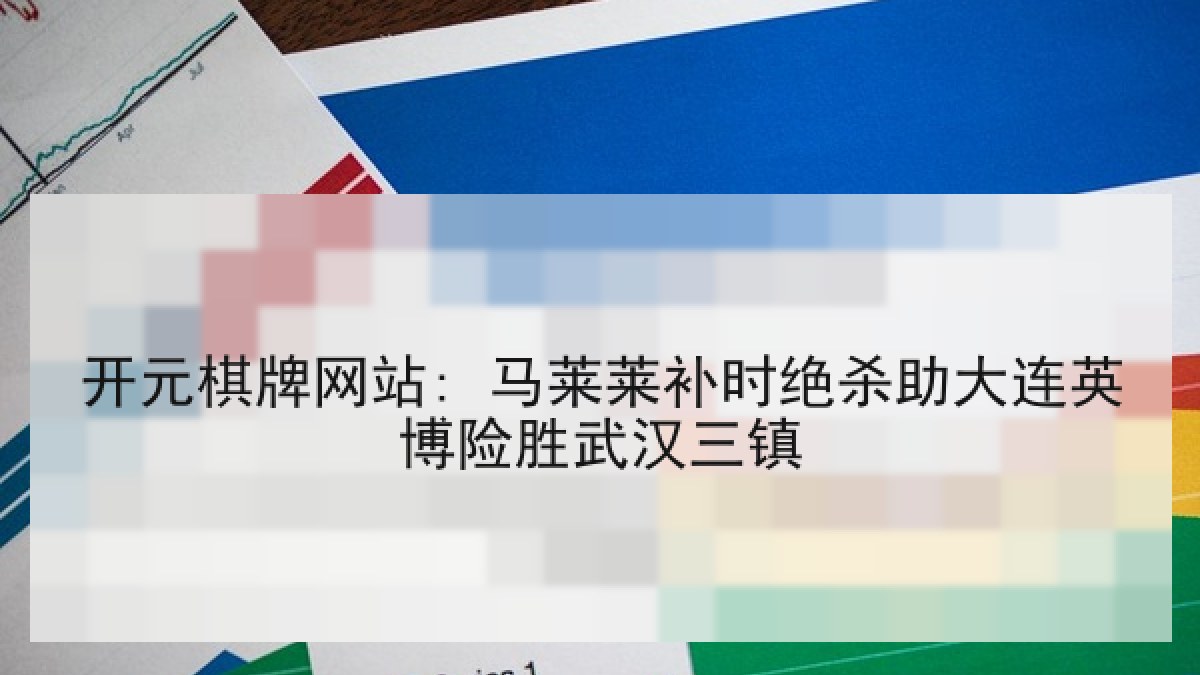 开元棋牌网站: 马莱莱补时绝杀助大连英博险胜武汉三镇