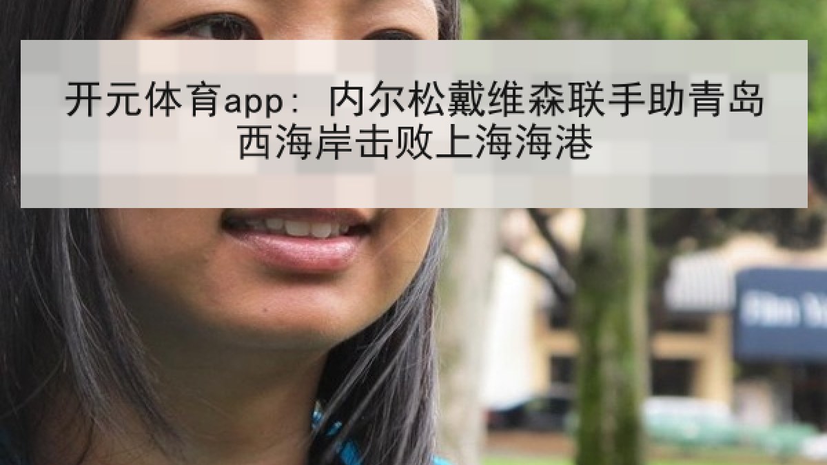开元体育app: 内尔松戴维森联手助青岛西海岸击败上海海港
