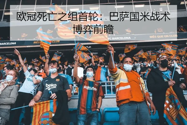 欧冠死亡之组首轮：巴萨国米战术博弈前瞻