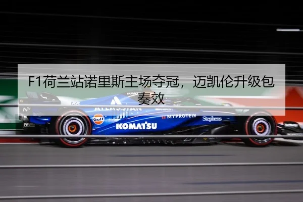 F1荷兰站诺里斯主场夺冠，迈凯伦升级包奏效