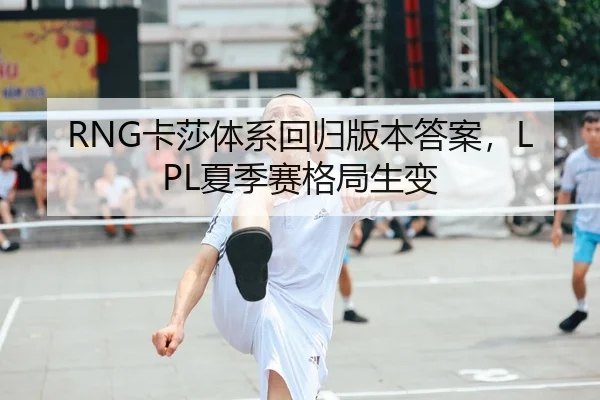 RNG卡莎体系回归版本答案，LPL夏季赛格局生变