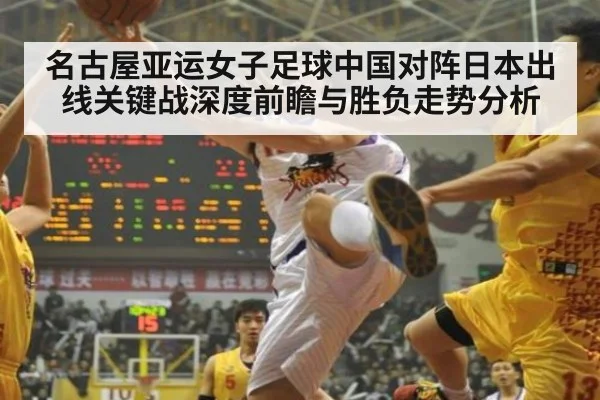 名古屋亚运女子足球中国对阵日本出线关键战深度前瞻与胜负走势分析