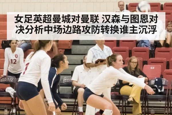 女足英超曼城对曼联 汉森与图恩对决分析中场边路攻防转换谁主沉浮