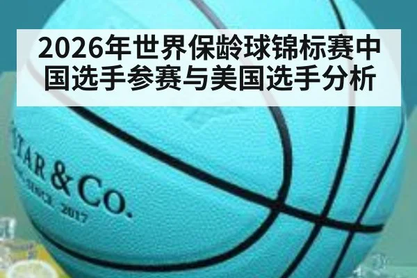 2026年世界保龄球锦标赛中国选手参赛与美国选手分析